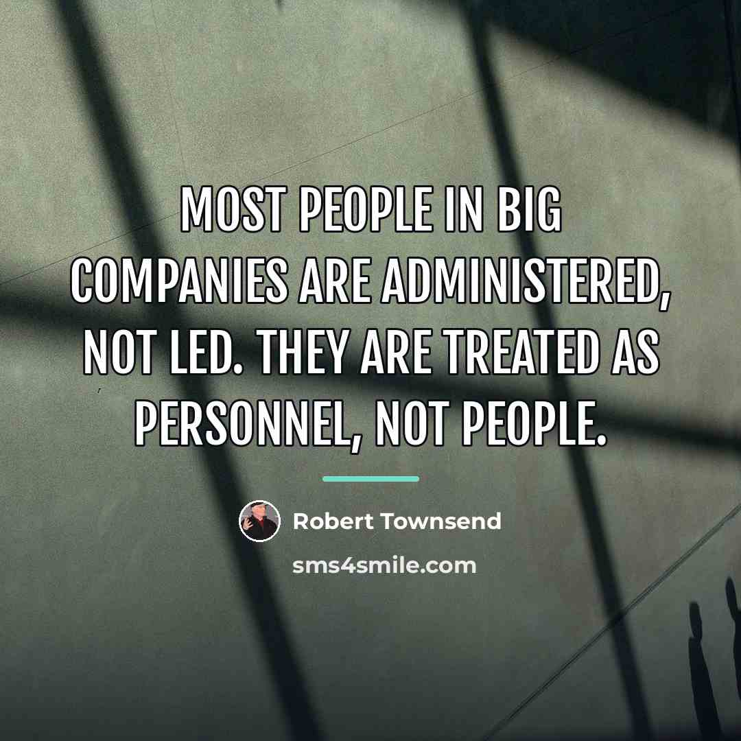 “Most people in big companies are administered, not led. They…” quote by Robert Townsend