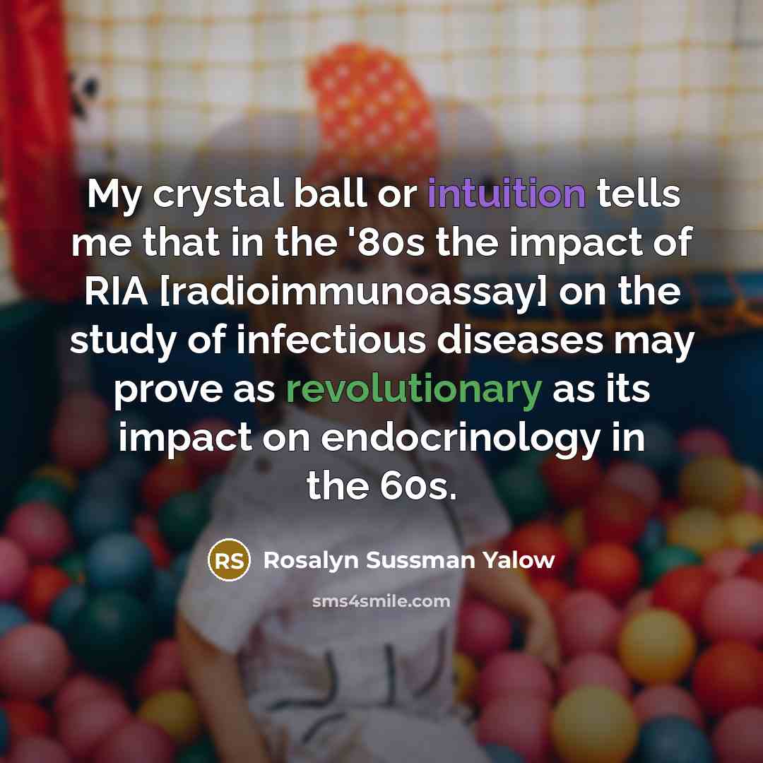 “My crystal ball or intuition tells me that in the…” quote by Rosalyn Sussman Yalow