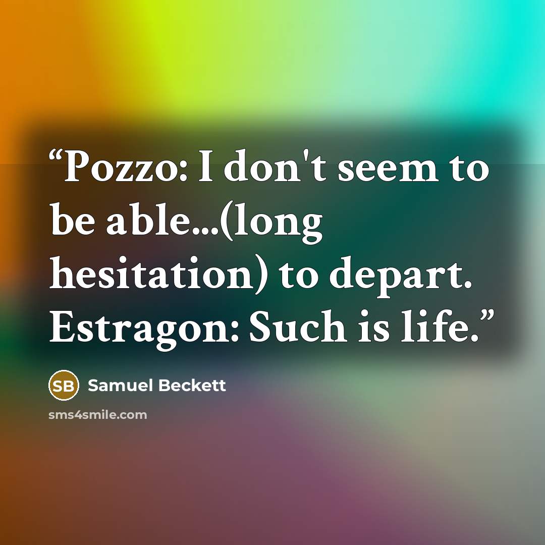 “Pozzo: I don't seem to be able...(long hesitation) to depart. Estragon: Such is life.” quote by Samuel Beckett