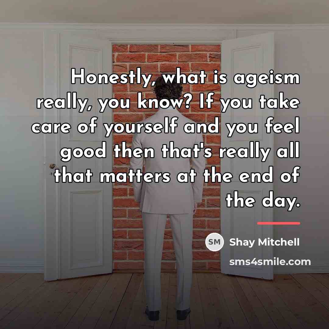 “Honestly, what is ageism really, you know? If you take…” quote by Shay Mitchell