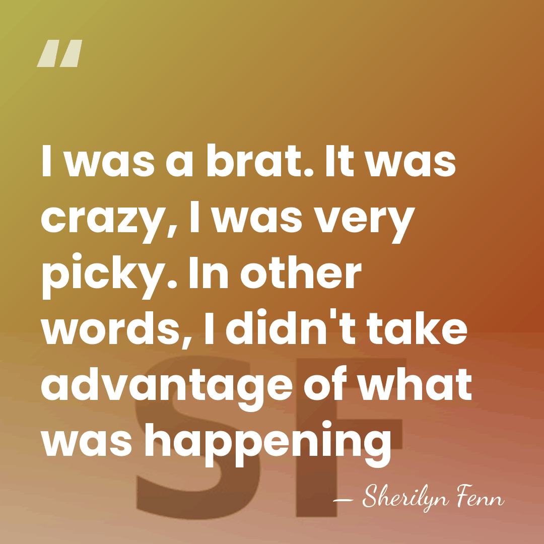 I was a brat. It was crazy, I was very picky. In&hellip; - Sherilyn Fenn
