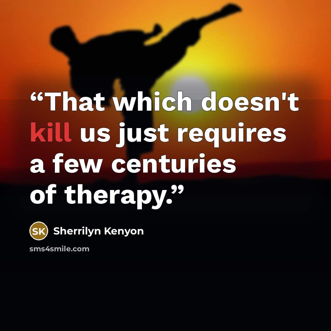 “That which doesn't kill us just requires a few centuries of therapy.” quote by Sherrilyn Kenyon