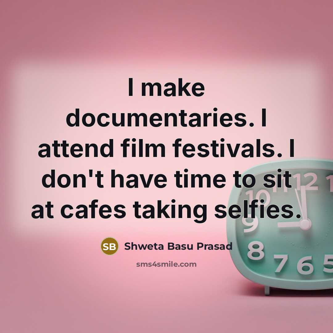 “I make documentaries. I attend film festivals. I don't have…” quote by Shweta Basu Prasad
