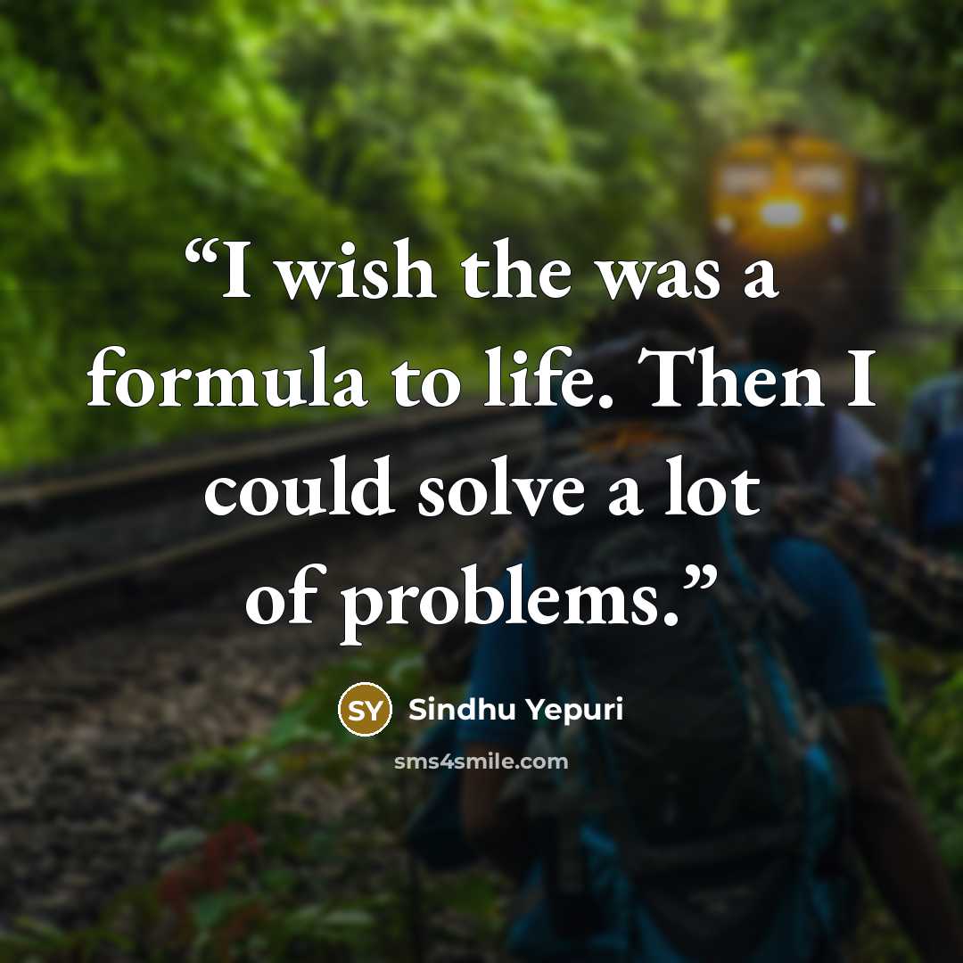 “I wish the was a formula to life. Then I could solve a lot of problems.” quote by Sindhu Yepuri