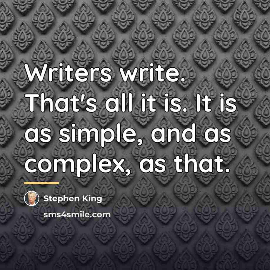 “Writers write. That's all it is. It is as simple,…” quote by Stephen King
