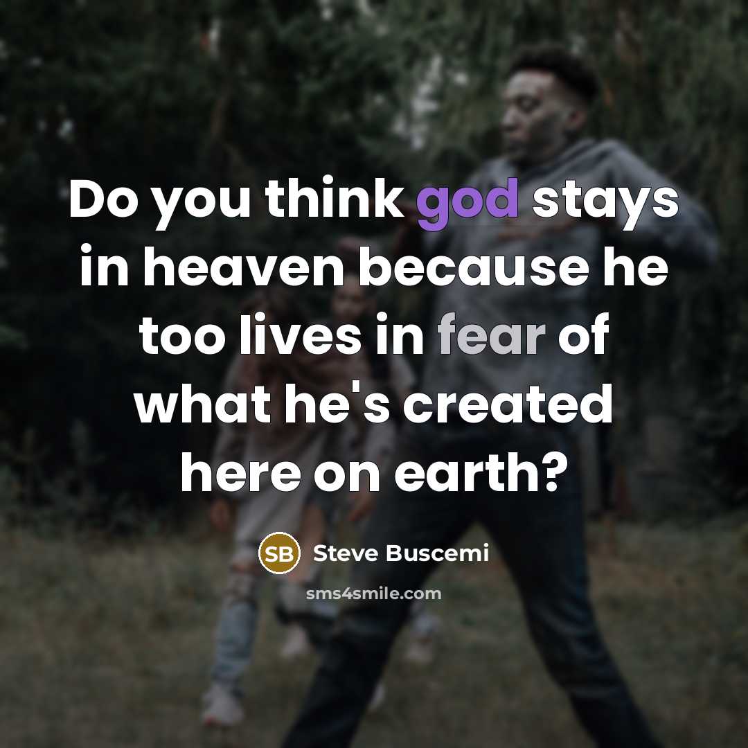 “Do you think god stays in heaven because he too…” quote by Steve Buscemi