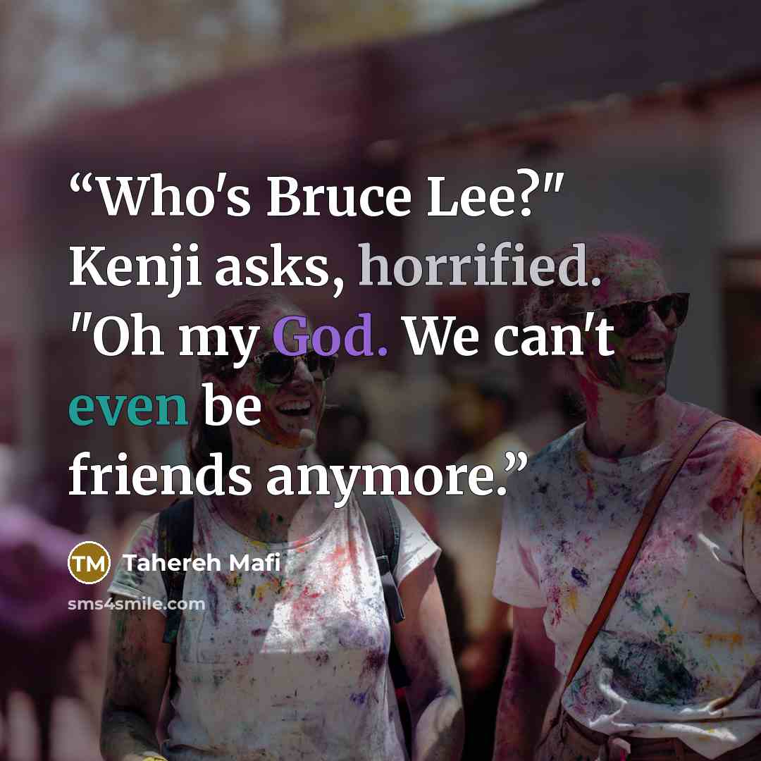 “Who's Bruce Lee?" Kenji asks, horrified. "Oh my God. We can't even be friends anymore.” quote by Tahereh Mafi