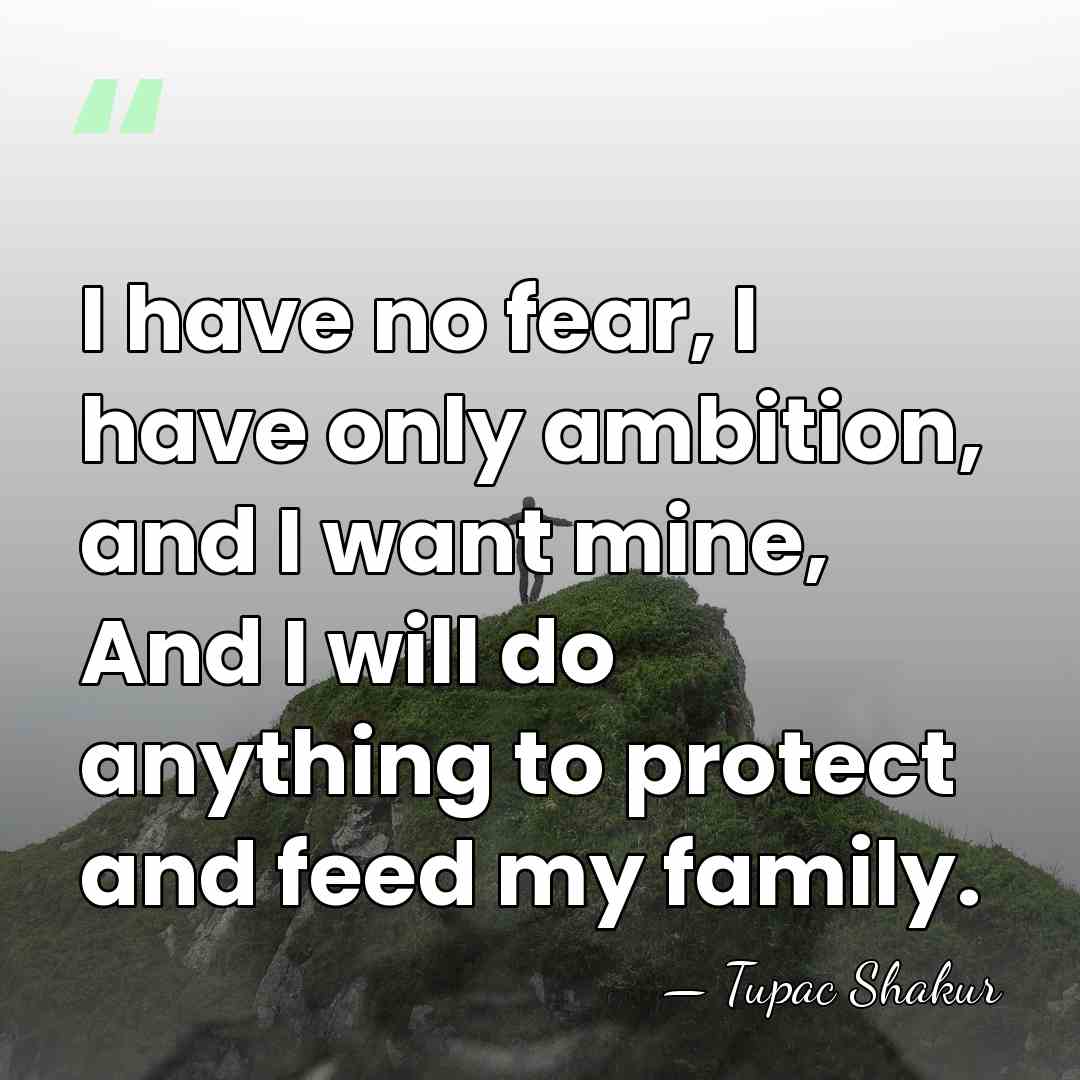 I have no fear, I have only ambition, and I want mine,&hellip; - Tupac Shakur