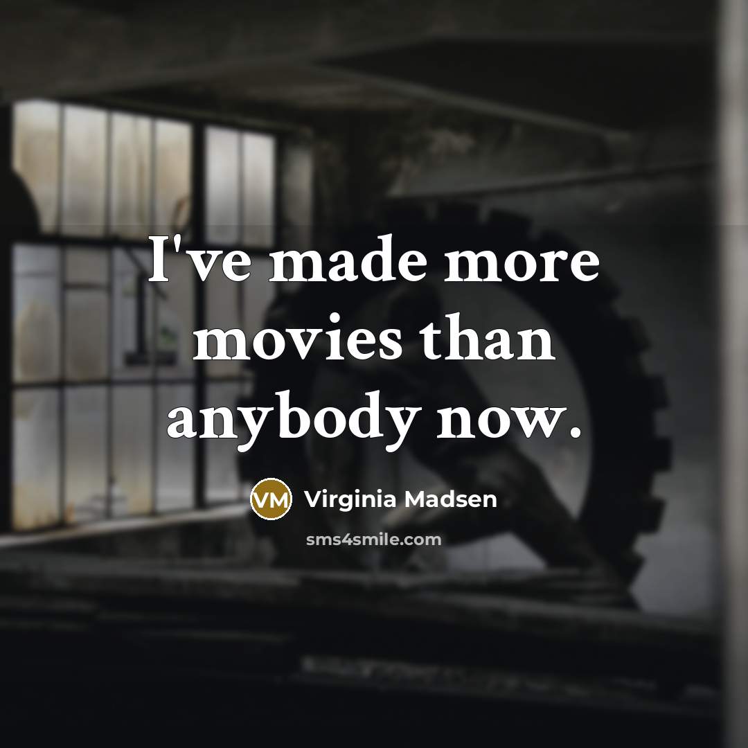 “I've made more movies than anybody now.…” quote by Virginia Madsen