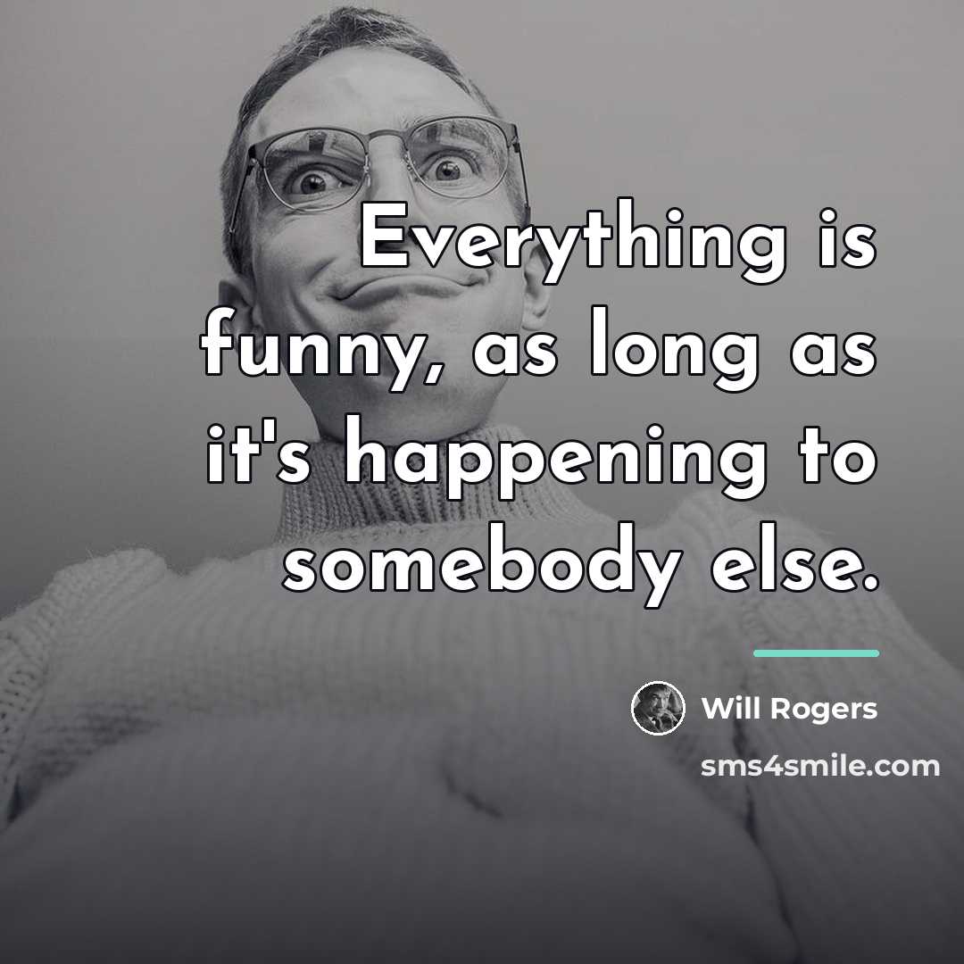 “Everything is funny, as long as it's happening to somebody…” quote by Will Rogers