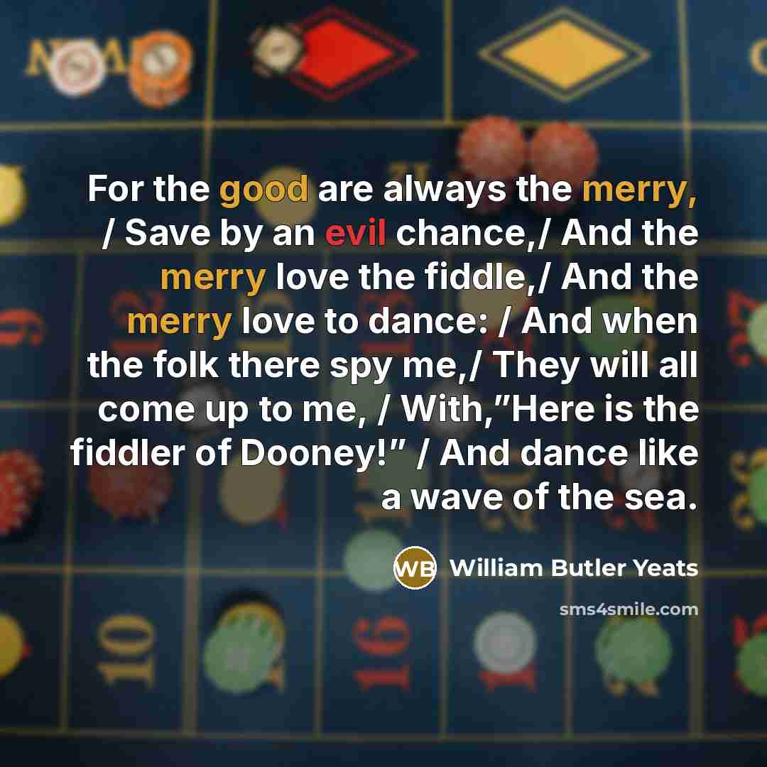 “For the good are always the merry, / Save by…” quote by William Butler Yeats