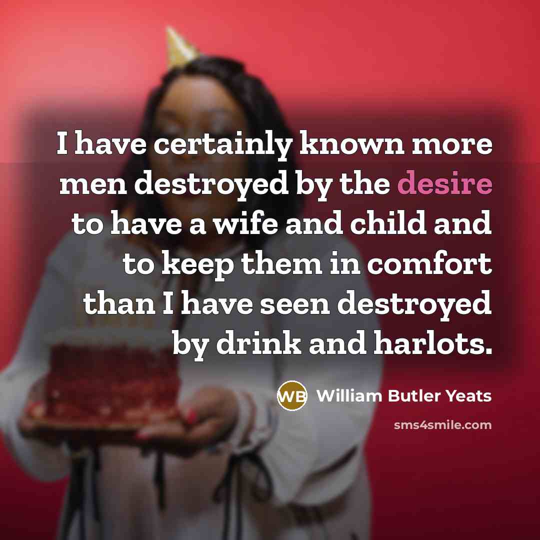 “I have certainly known more men destroyed by the desire…” quote by William Butler Yeats