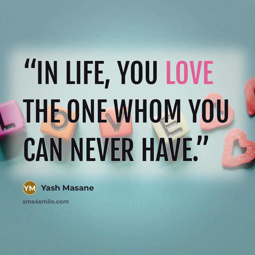 “In life, you love the one whom you can never have.” quote by Yash Masane