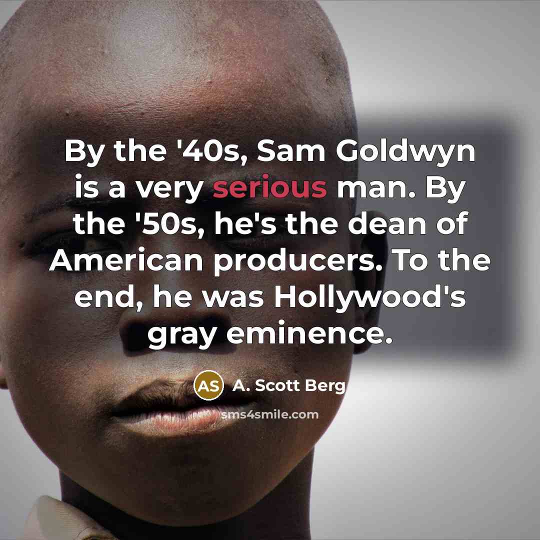 “By the '40s, Sam Goldwyn is a very serious man.…” quote by A. Scott Berg