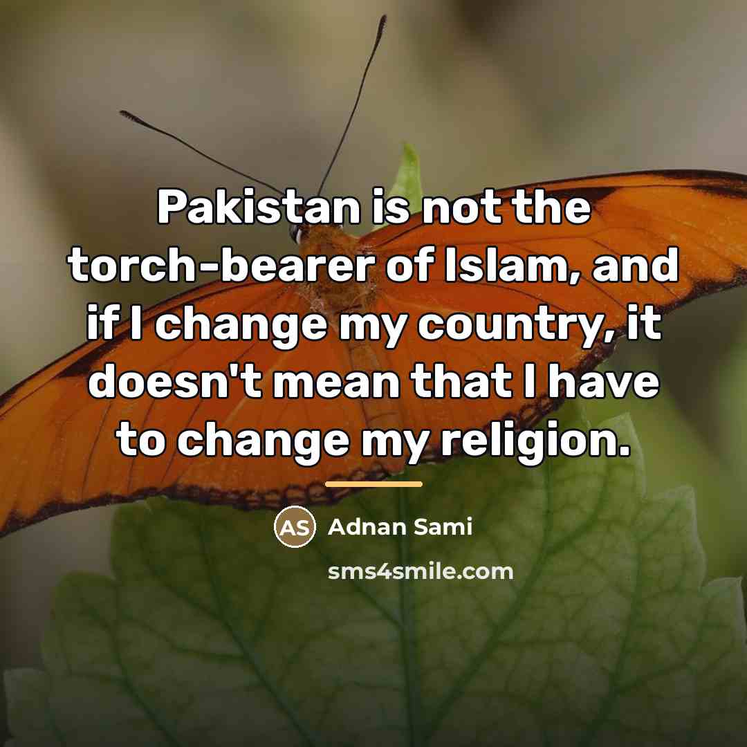 “Pakistan is not the torch-bearer of Islam, and if I…” quote by Adnan Sami