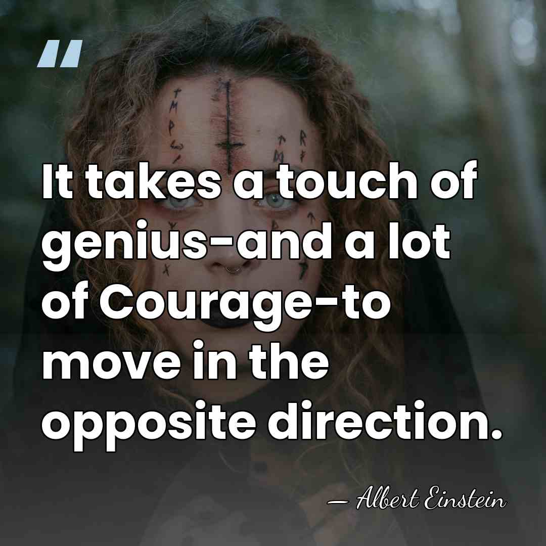 It takes a touch of genius-and a lot of Courage-to move in&hellip; - Albert Einstein