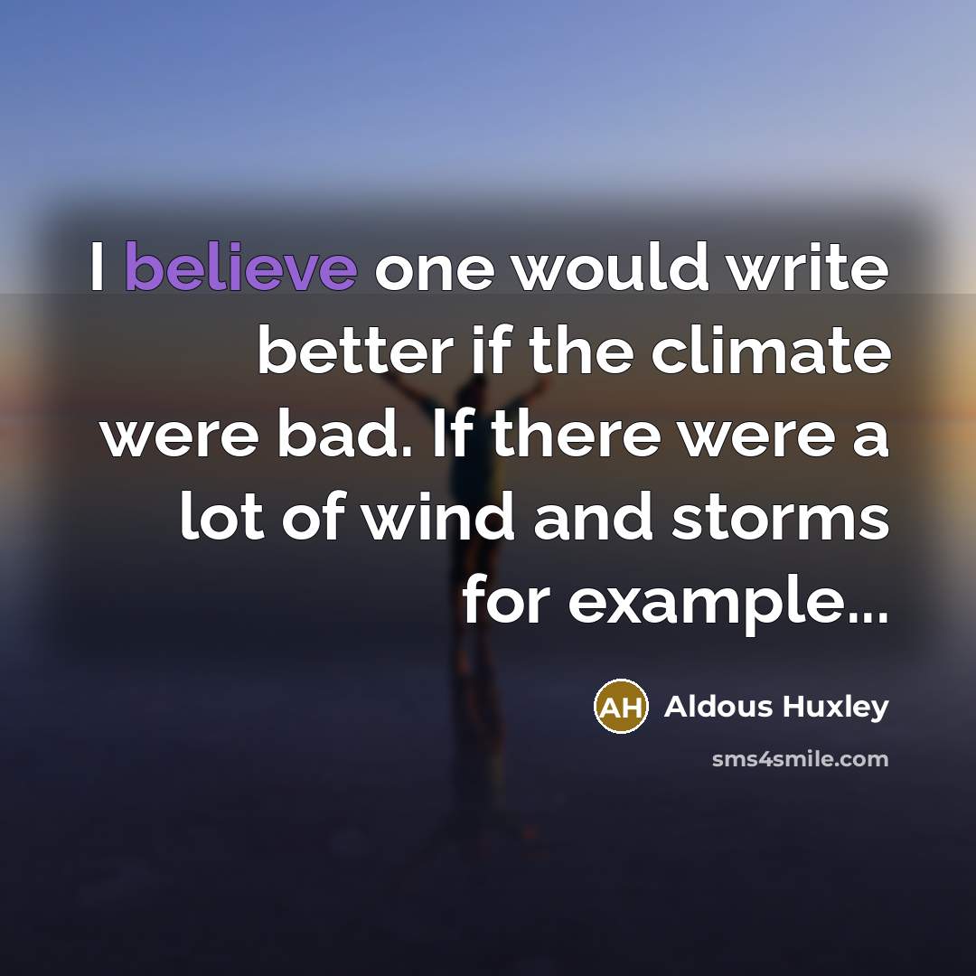 “I believe one would write better if the climate were…” quote by Aldous Huxley