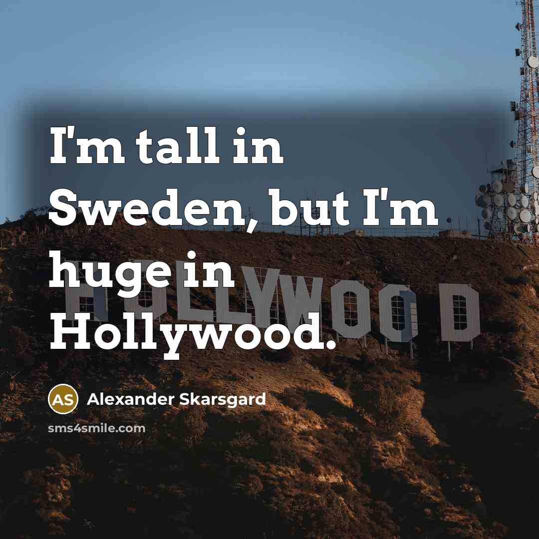 “I'm tall in Sweden, but I'm huge in Hollywood.…” quote by Alexander Skarsgard