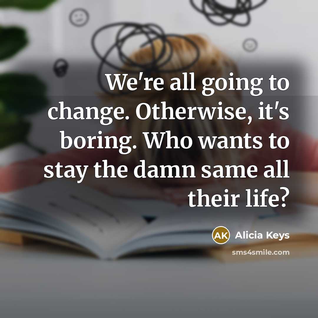 “We're all going to change. Otherwise, it's boring. Who wants…” quote by Alicia Keys