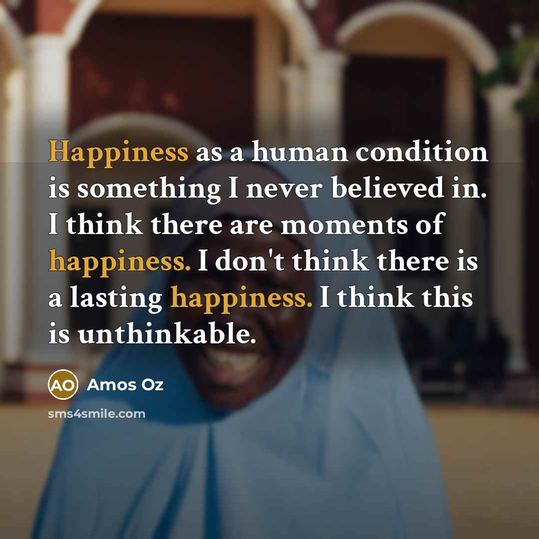 “Happiness as a human condition is something I never believed…” quote by Amos Oz