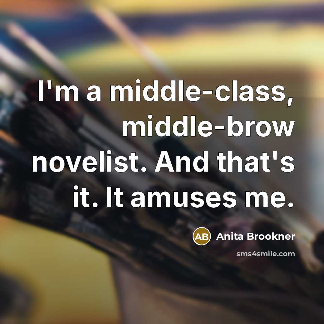 “I'm a middle-class, middle-brow novelist. And that's it. It amuses…” quote by Anita Brookner