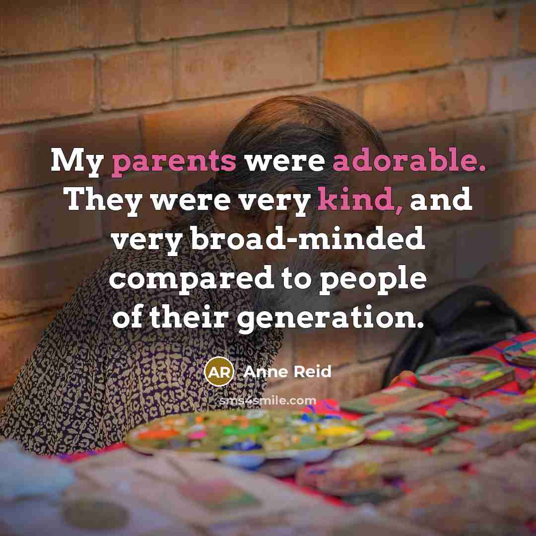 “My parents were adorable. They were very kind, and very broad-minded compared to people of their generation.” quote by Anne Reid