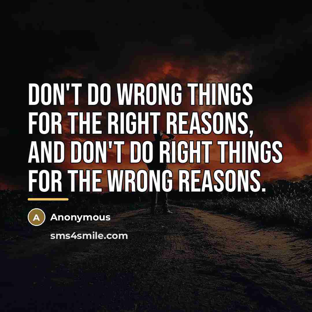 “Don't do wrong things for the right reasons, and don't…” quote by Anonymous
