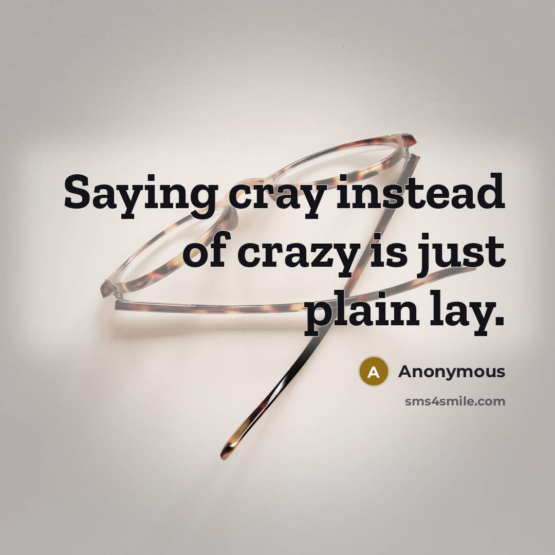 “Saying cray instead of crazy is just plain lay.…” quote by Anonymous