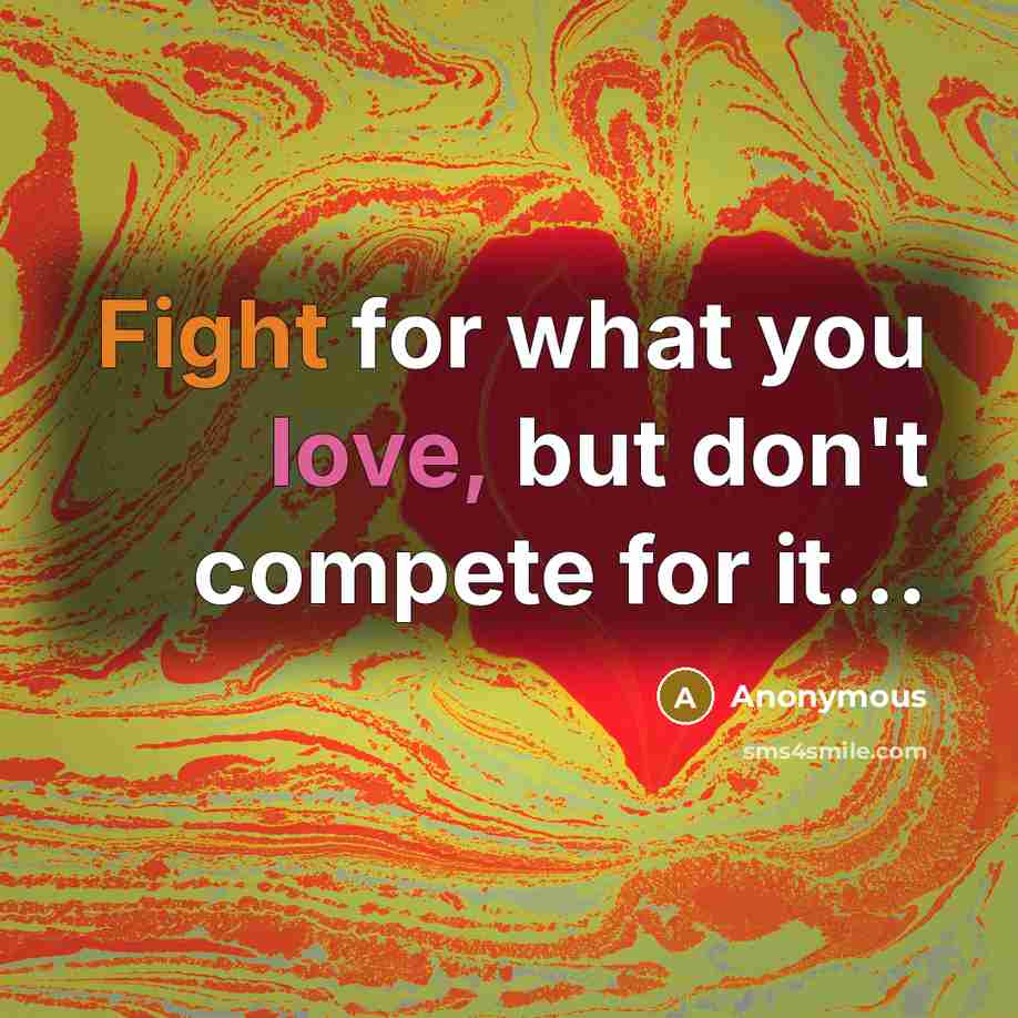 “Fight for what you love, but don't compete for it...” quote by Anonymous