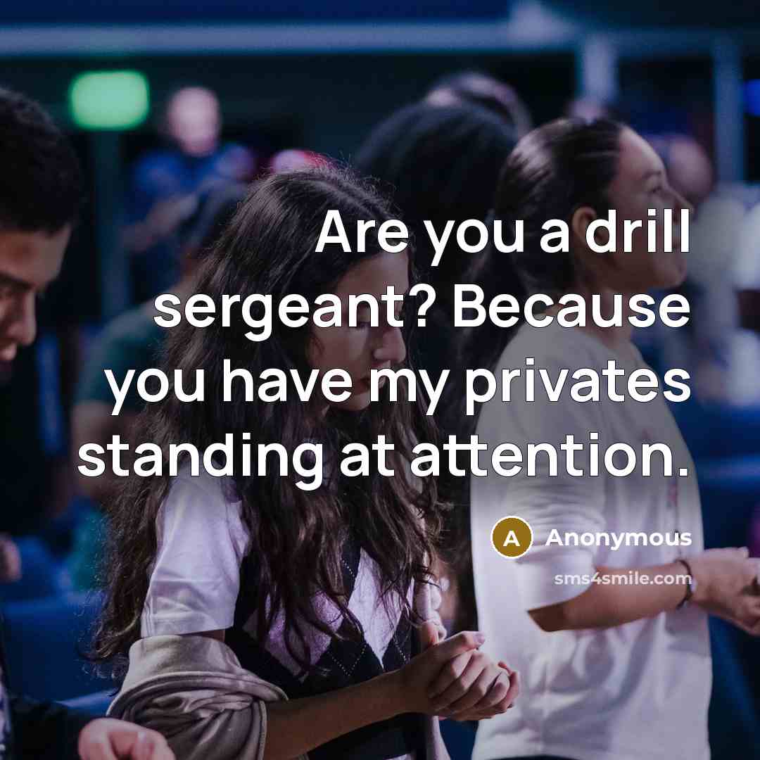 “Are you a drill sergeant? Because you have my privates standing at attention.” quote by Anonymous
