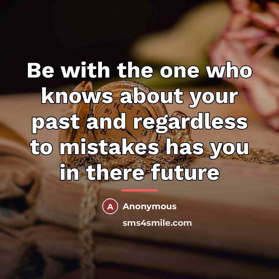 “Be with the one who knows about your past and…” quote by Anonymous
