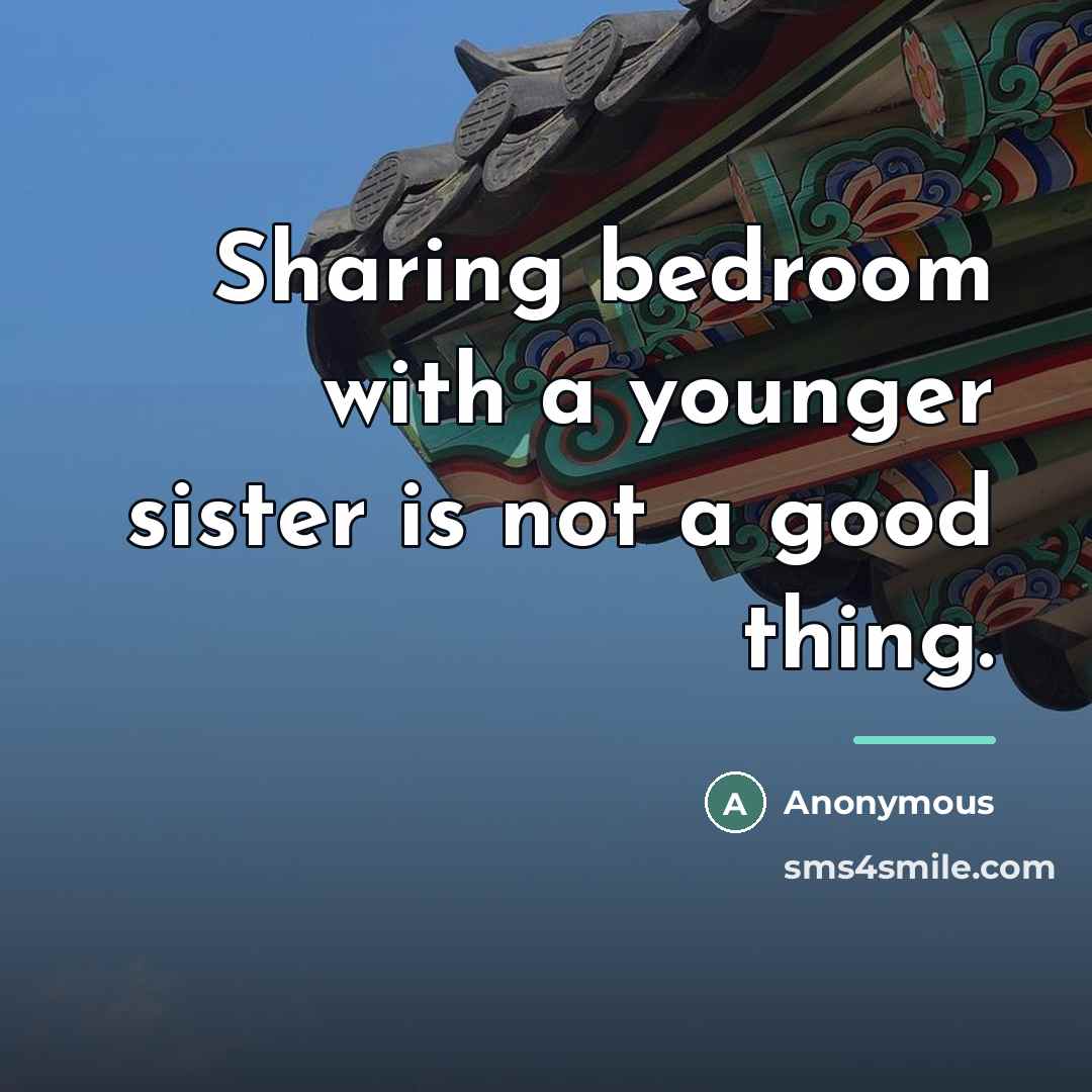 “Sharing bedroom with a younger sister is not a good…” quote by Anonymous