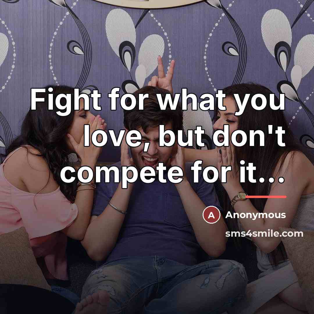 “Fight for what you love, but don't compete for it...…” quote by Anonymous
