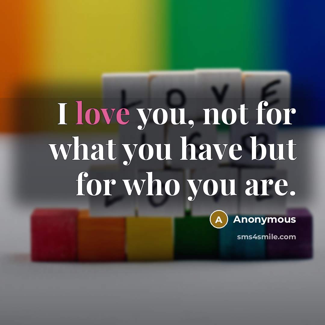 “I love you, not for what you have but for…” quote by Anonymous