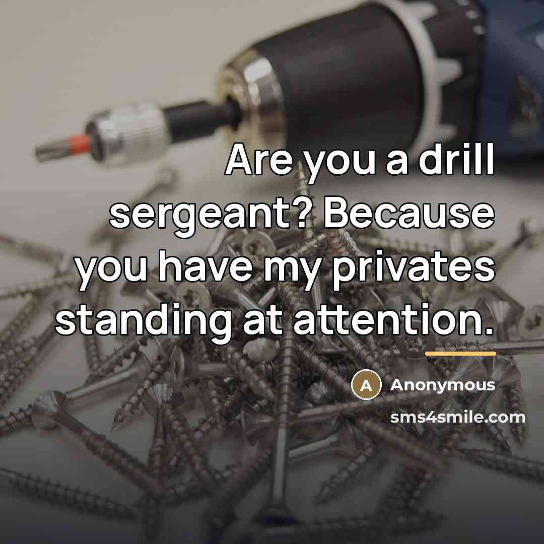 “Are you a drill sergeant? Because you have my privates…” quote by Anonymous