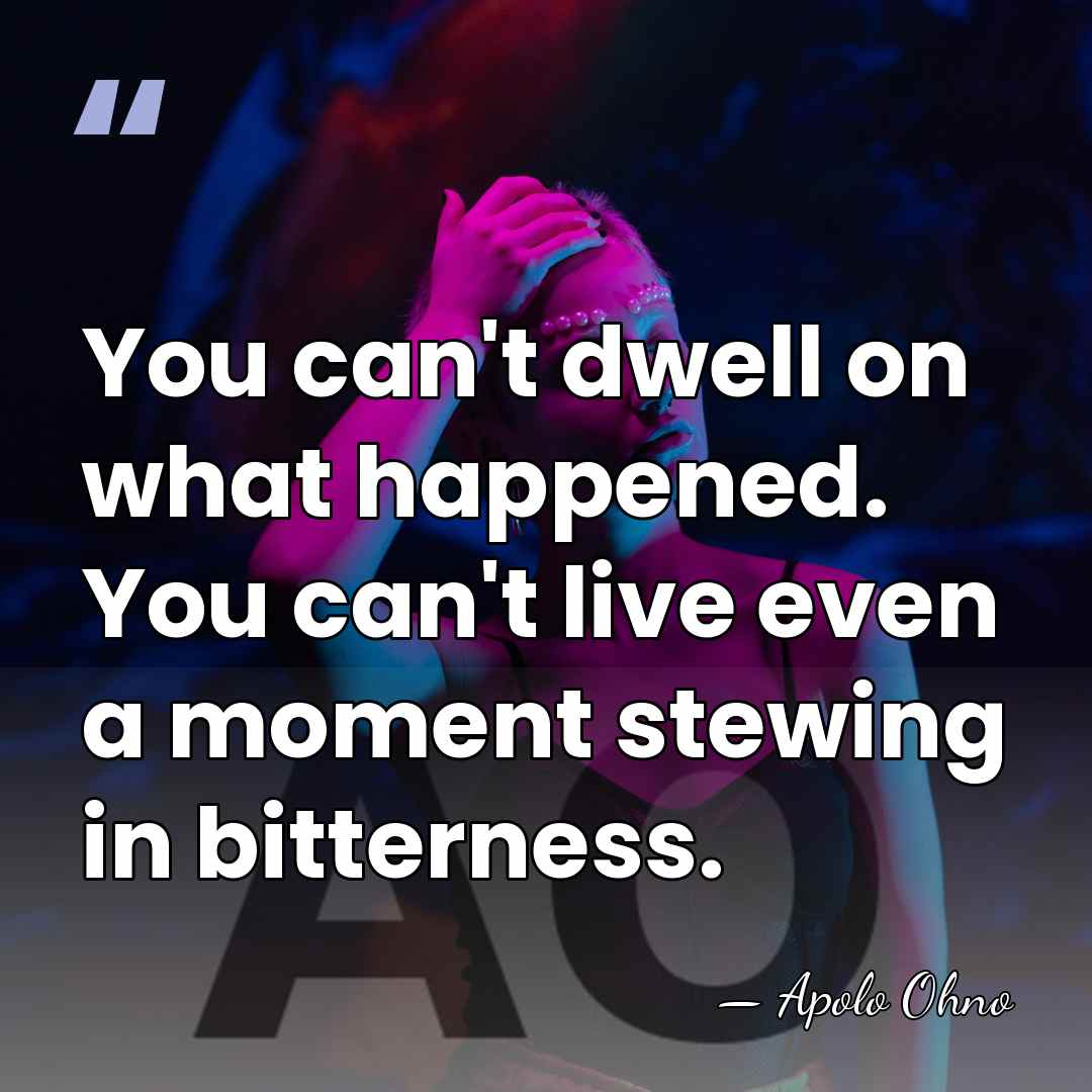 You can't dwell on what happened. You can't live even a moment&hellip; - Apolo Ohno