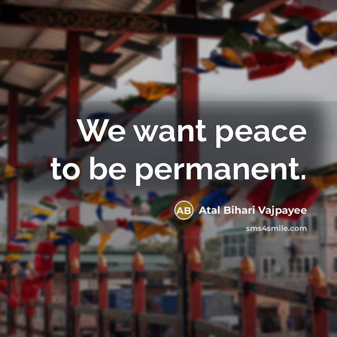 “We want peace to be permanent.…” quote by Atal Bihari Vajpayee