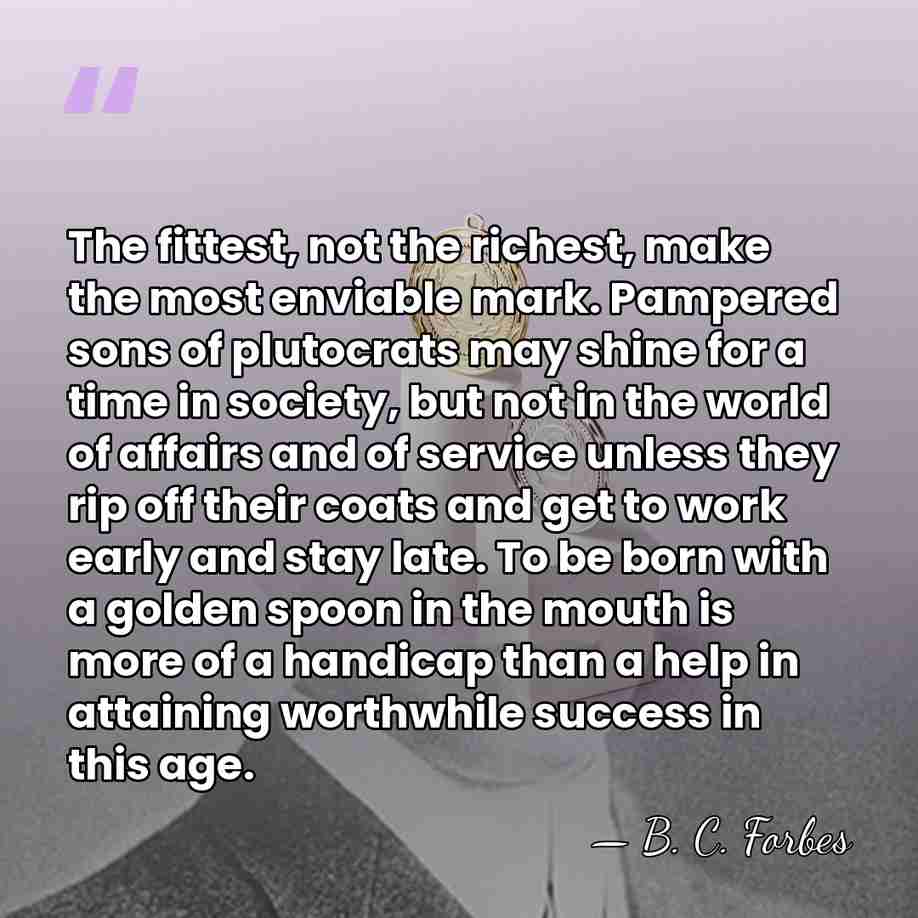 The fittest, not the richest, make the most enviable mark. Pampered sons&hellip; - B. C. Forbes