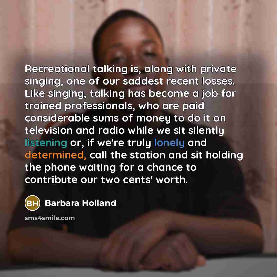 “Recreational talking is, along with private singing, one of our…” quote by Barbara Holland