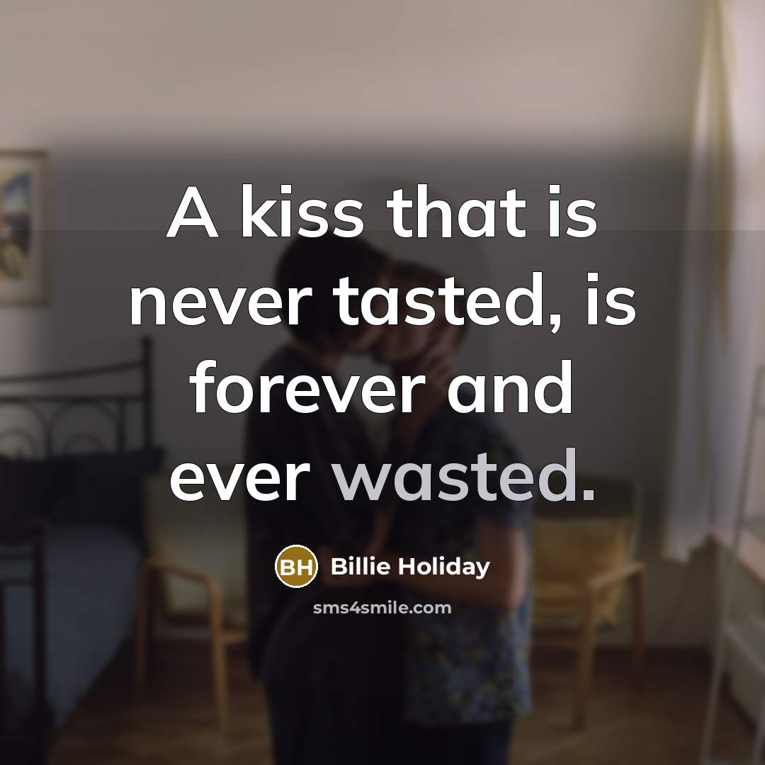 “A kiss that is never tasted, is forever and ever…” quote by Billie Holiday