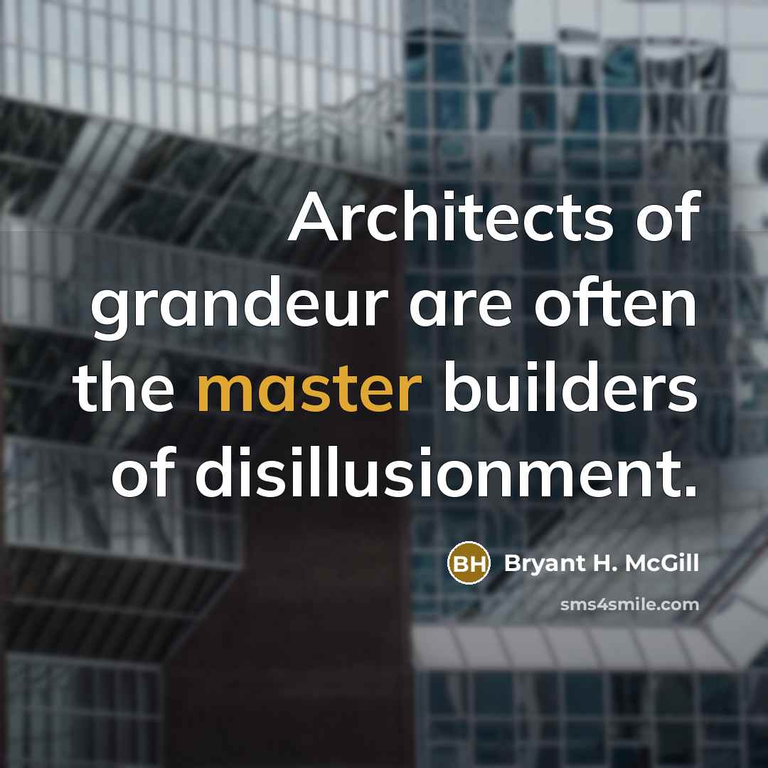 “Architects of grandeur are often the master builders of disillusionment.…” quote by Bryant H. McGill