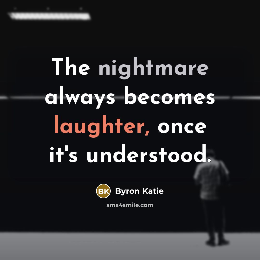 “The nightmare always becomes laughter, once it's understood.…” quote by Byron Katie