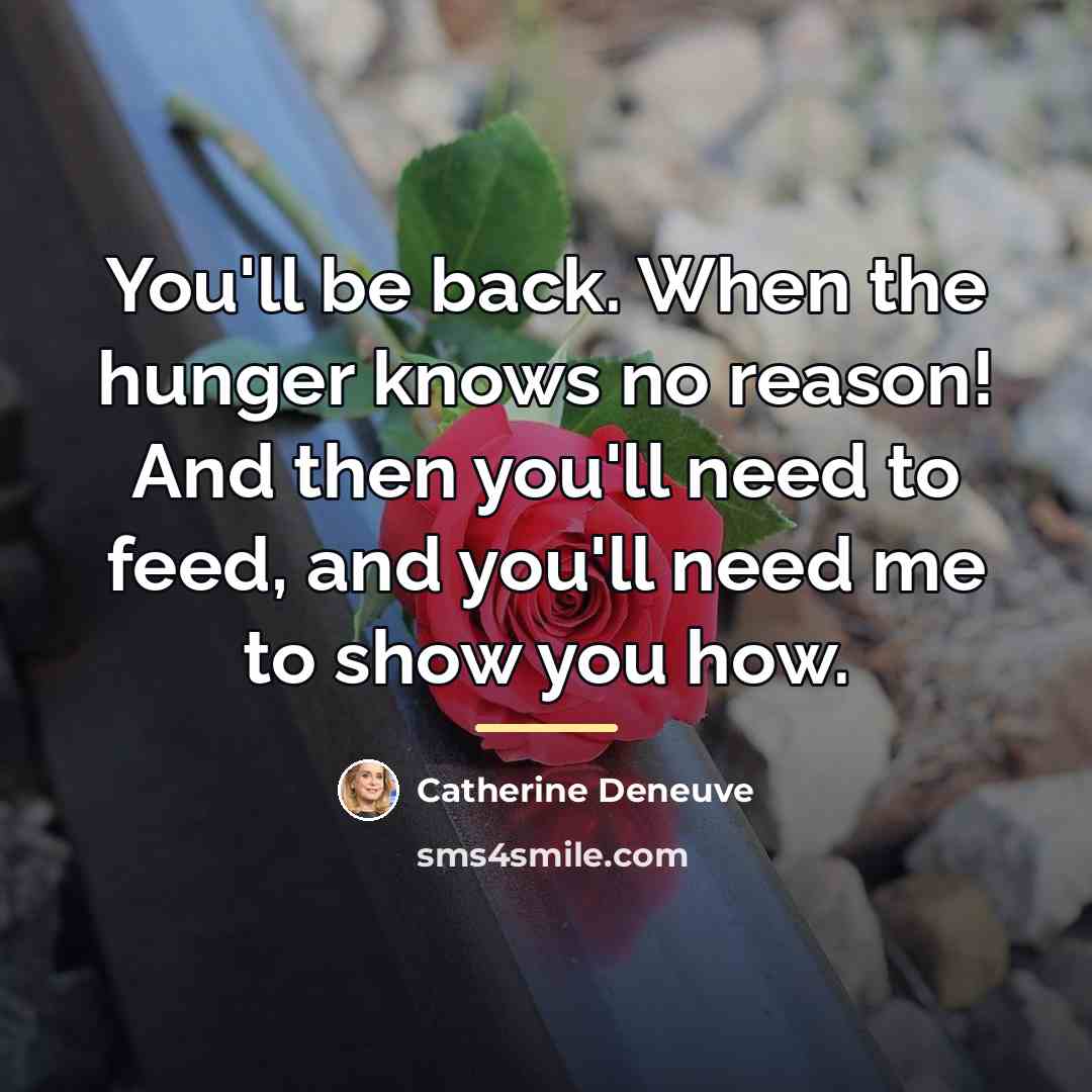 “You'll be back. When the hunger knows no reason! And…” quote by Catherine Deneuve