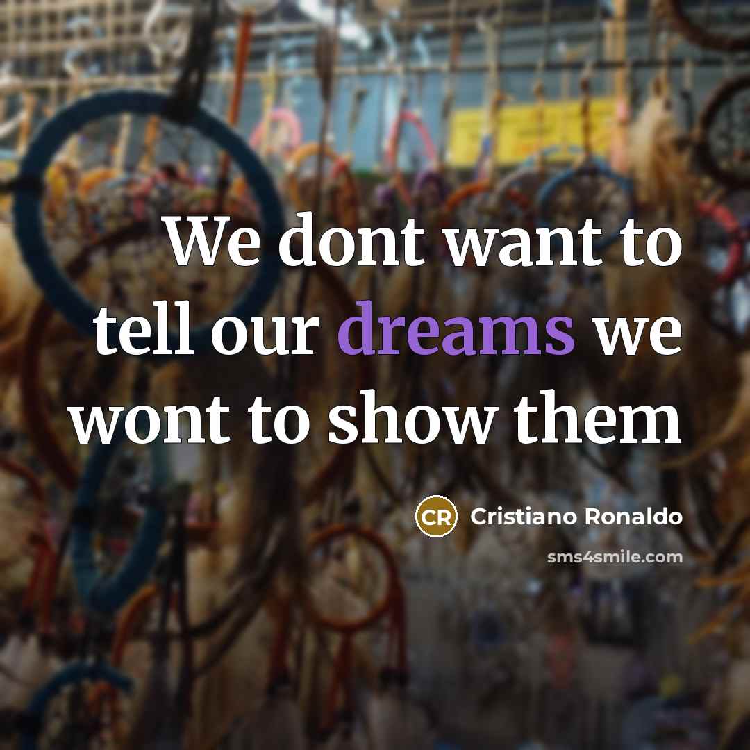 “We dont want to tell our dreams we wont to show them” quote by Cristiano Ronaldo