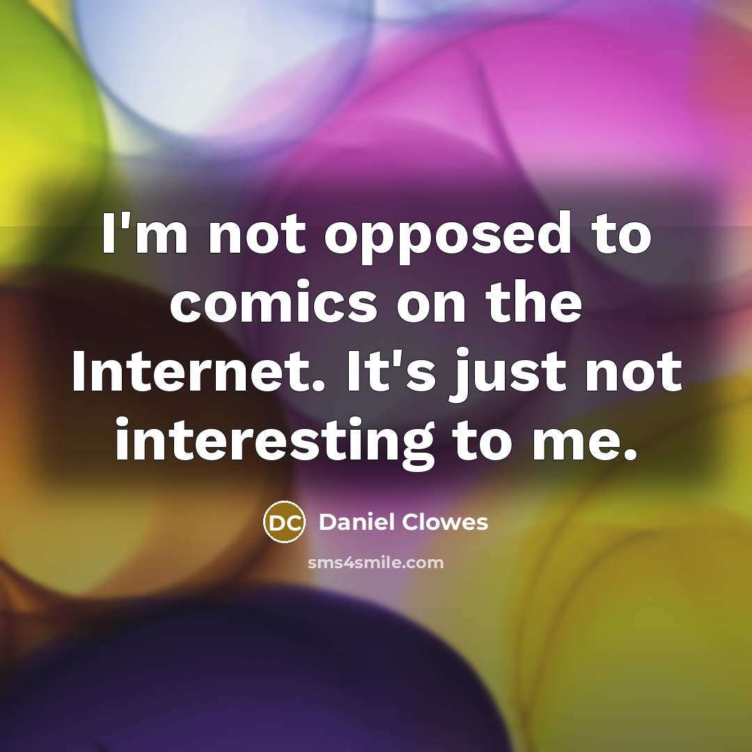 “I'm not opposed to comics on the Internet. It's just not interesting to me.” quote by Daniel Clowes