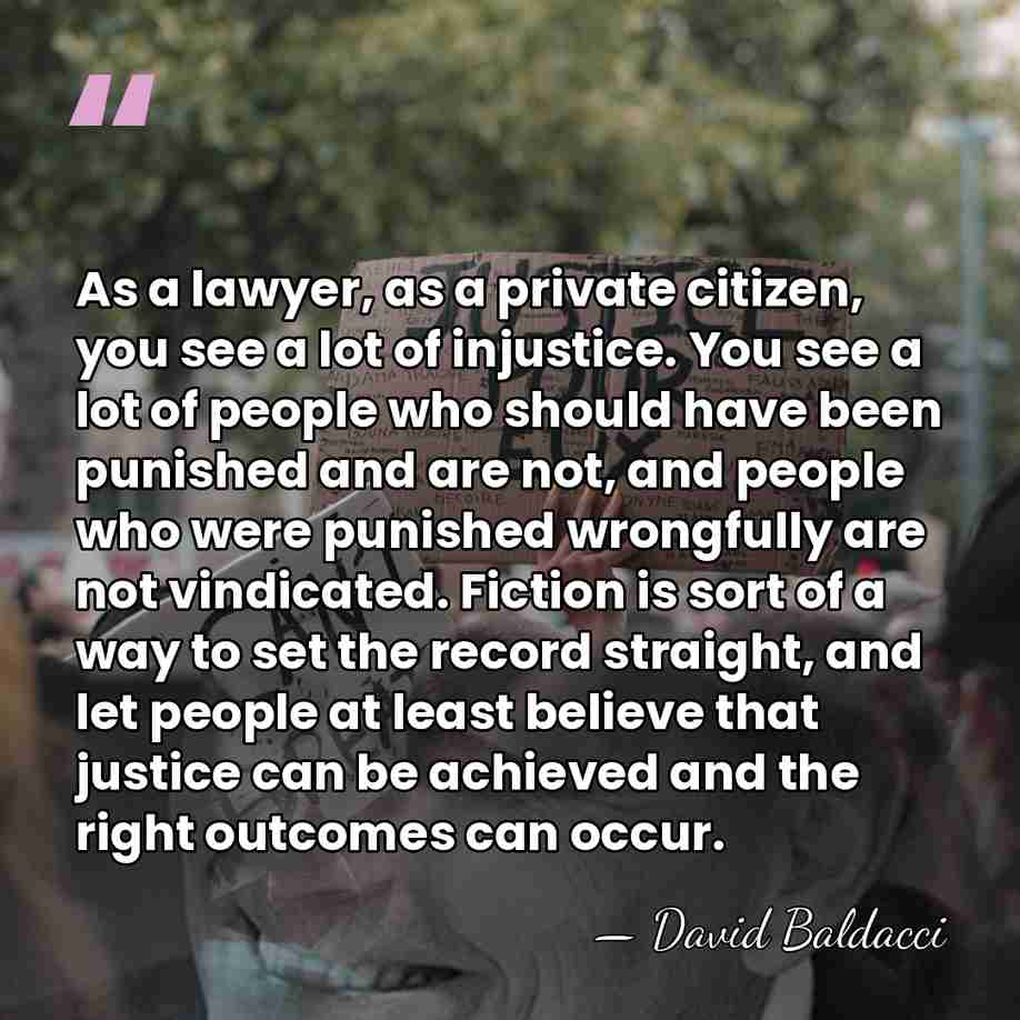 As a lawyer, as a private citizen, you see a lot of&hellip; - David Baldacci