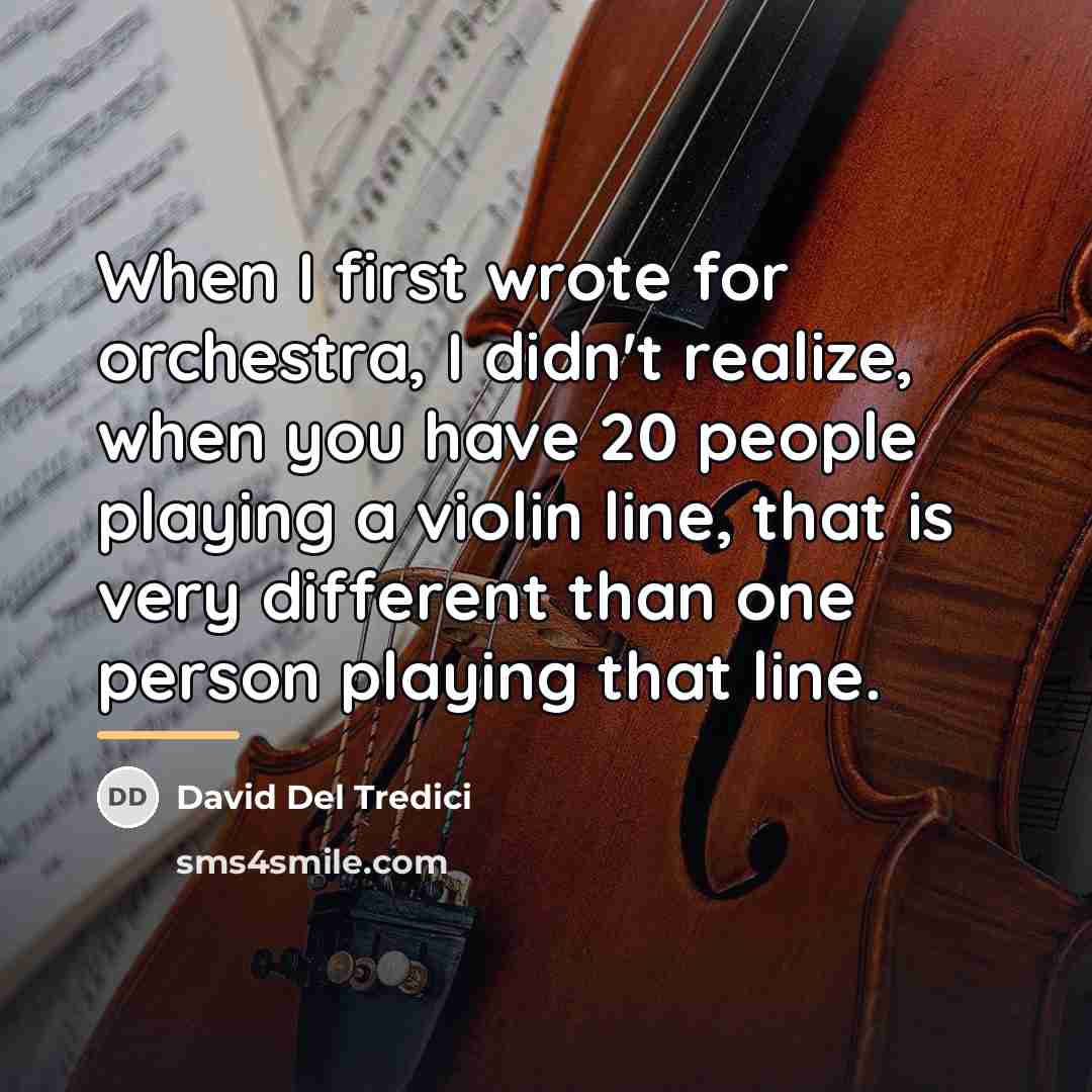 “When I first wrote for orchestra, I didn't realize, when…” quote by David Del Tredici
