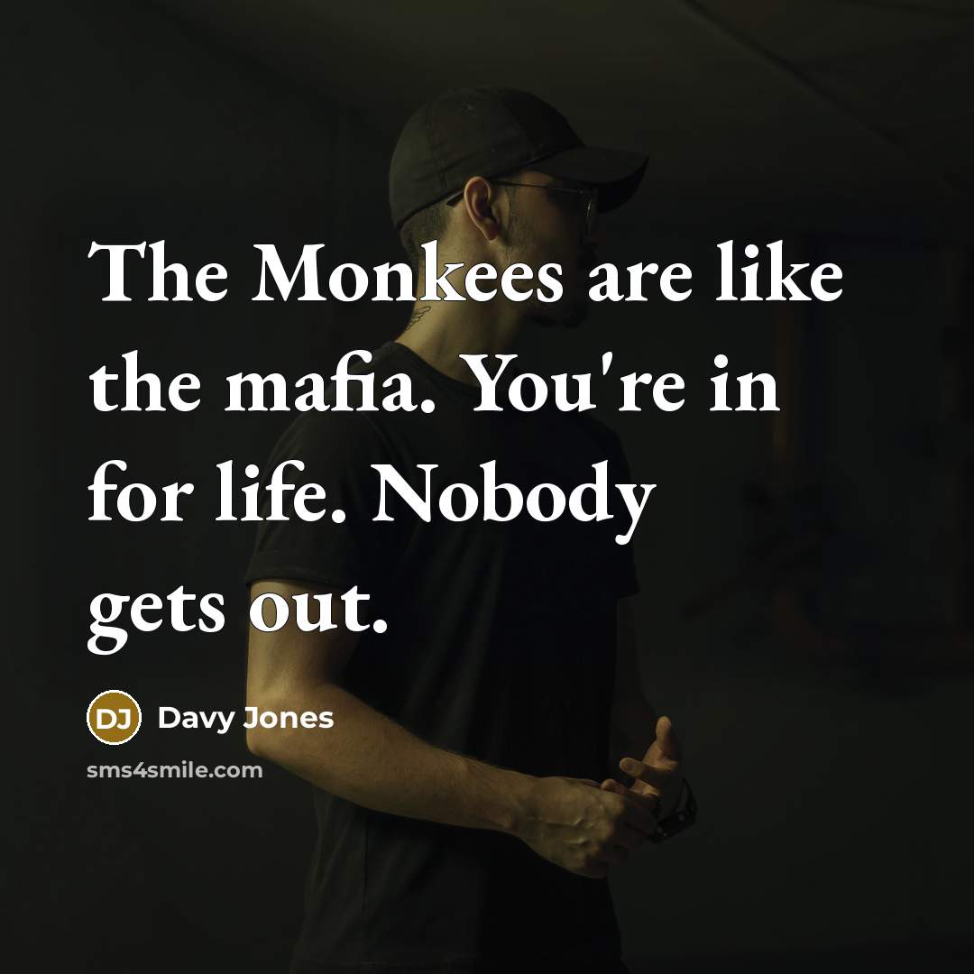 “The Monkees are like the mafia. You're in for life.…” quote by Davy Jones