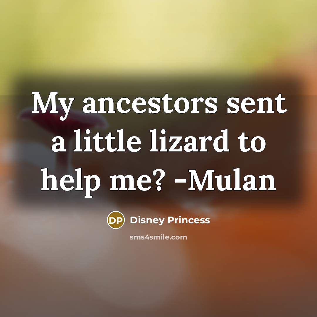 “My ancestors sent a little lizard to help me? -Mulan…” quote by Disney Princess