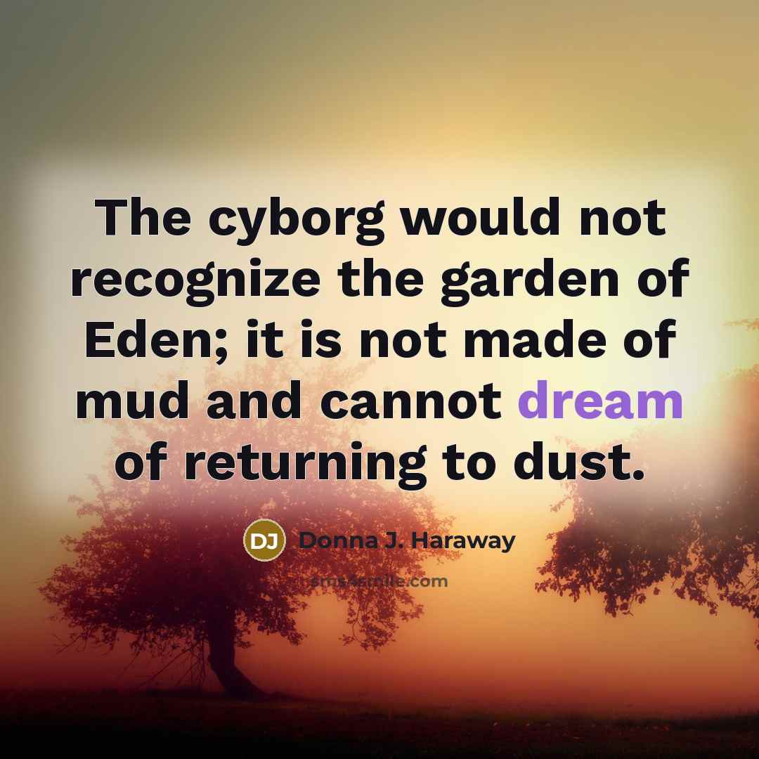 “The cyborg would not recognize the garden of Eden; it…” quote by Donna J. Haraway